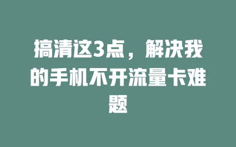搞清这3点，解决我的手机不开流量卡难题