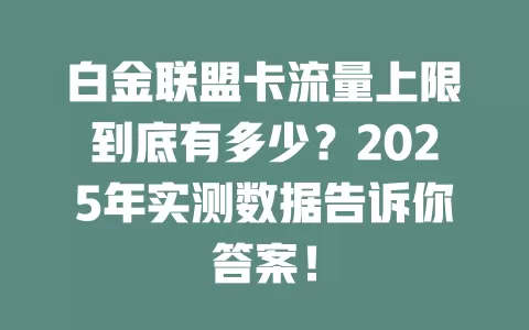 白金联盟卡流量上限到底有多少？2025年实测数据告诉你答案！