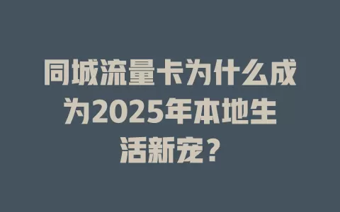 同城流量卡为什么成为2025年本地生活新宠？