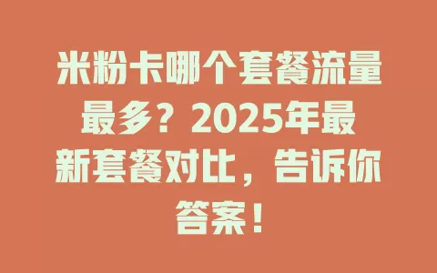 米粉卡哪个套餐流量最多？2025年最新套餐对比，告诉你答案！