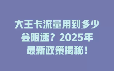 大王卡流量用到多少会限速？2025年最新政策揭秘！