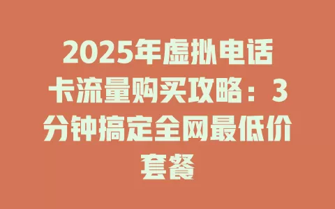 2025年虚拟电话卡流量购买攻略：3分钟搞定全网最低价套餐