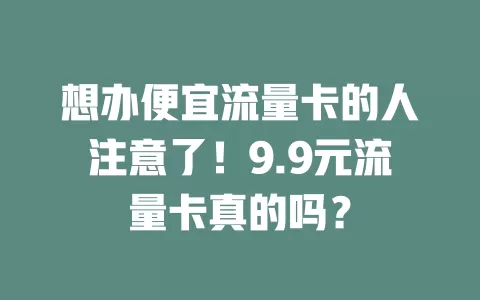 想办便宜流量卡的人注意了！9.9元流量卡真的吗？