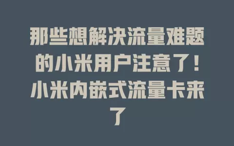 那些想解决流量难题的小米用户注意了！小米内嵌式流量卡来了