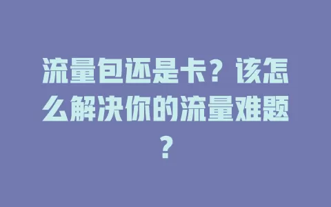 流量包还是卡？该怎么解决你的流量难题？
