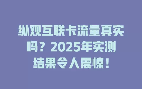 纵观互联卡流量真实吗？2025年实测结果令人震惊！
