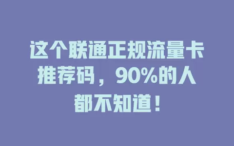 这个联通正规流量卡推荐码，90%的人都不知道！