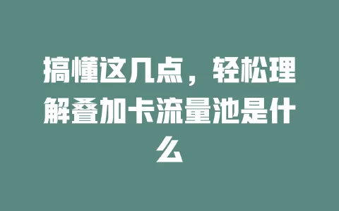 搞懂这几点，轻松理解叠加卡流量池是什么