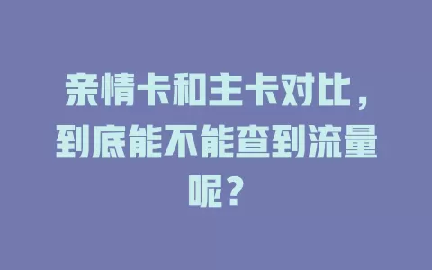 亲情卡和主卡对比，到底能不能查到流量呢？