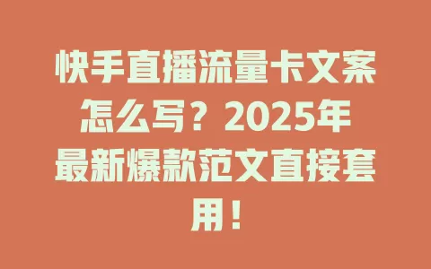 快手直播流量卡文案怎么写？2025年最新爆款范文直接套用！
