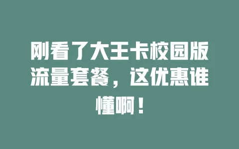 刚看了大王卡校园版流量套餐，这优惠谁懂啊！