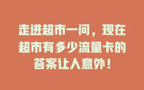 走进超市一问，现在超市有多少流量卡的答案让人意外！