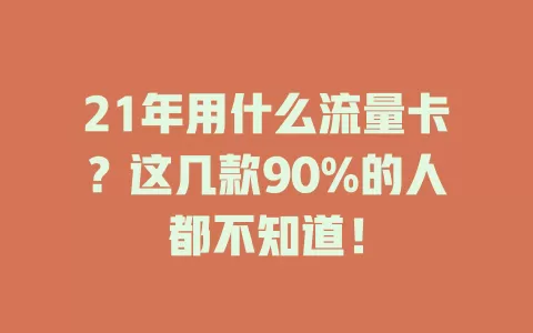 21年用什么流量卡？这几款90%的人都不知道！