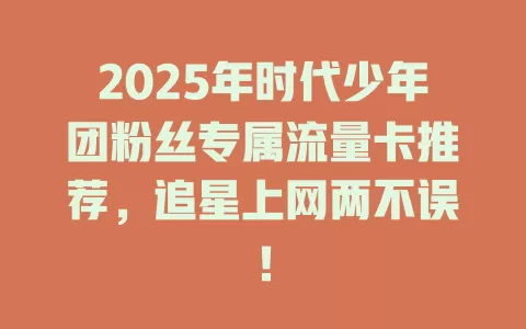 2025年时代少年团粉丝专属流量卡推荐，追星上网两不误！