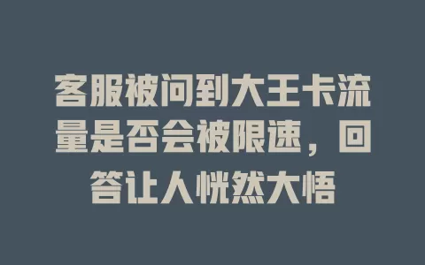 客服被问到大王卡流量是否会被限速，回答让人恍然大悟