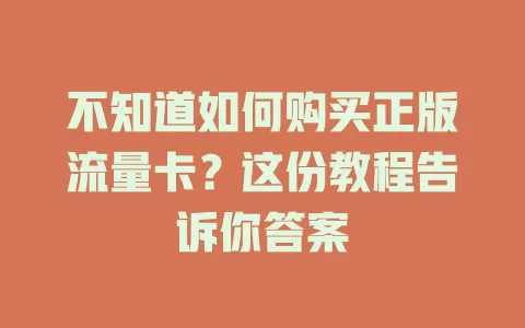 不知道如何购买正版流量卡？这份教程告诉你答案
