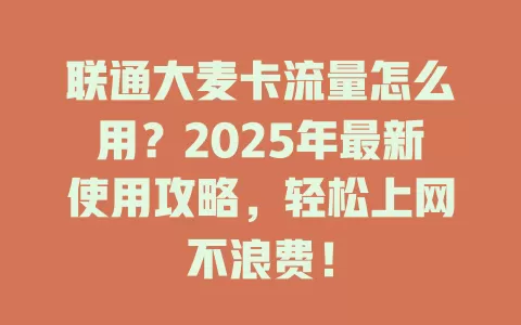 联通大麦卡流量怎么用？2025年最新使用攻略，轻松上网不浪费！
