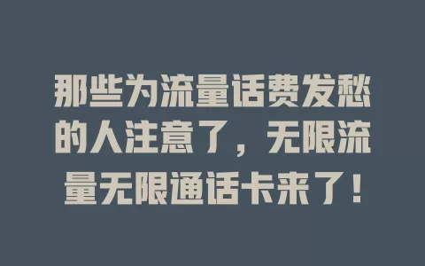 那些为流量话费发愁的人注意了，无限流量无限通话卡来了！