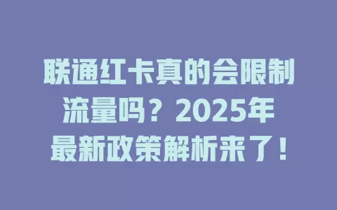 联通红卡真的会限制流量吗？2025年最新政策解析来了！