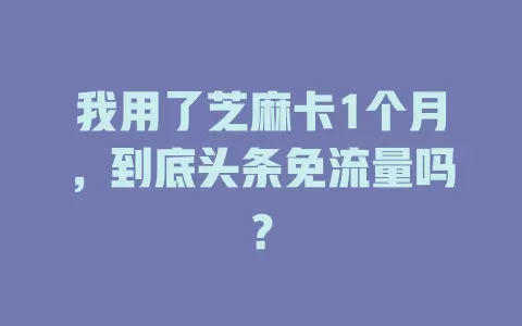 我用了芝麻卡1个月，到底头条免流量吗？