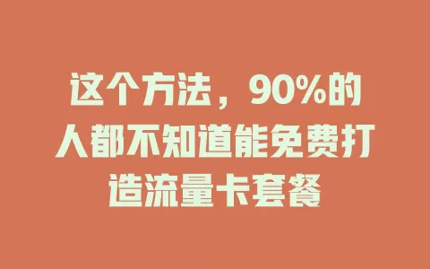 这个方法，90%的人都不知道能免费打造流量卡套餐