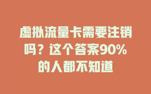 虚拟流量卡需要注销吗？这个答案90%的人都不知道