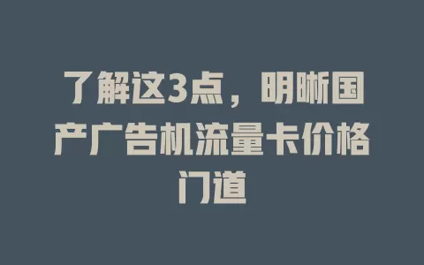 了解这3点，明晰国产广告机流量卡价格门道