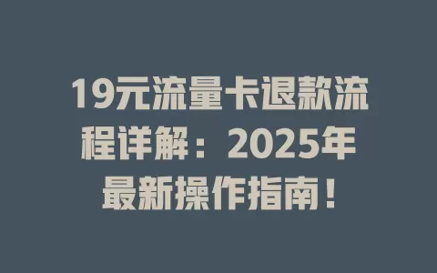 19元流量卡退款流程详解：2025年最新操作指南！