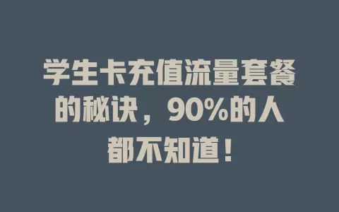 学生卡充值流量套餐的秘诀，90%的人都不知道！