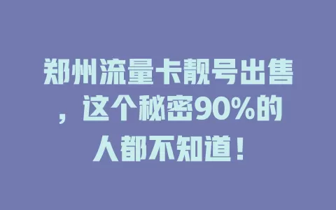郑州流量卡靓号出售，这个秘密90%的人都不知道！