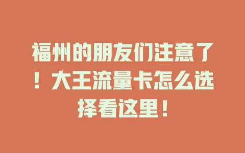 福州的朋友们注意了！大王流量卡怎么选择看这里！