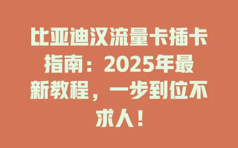比亚迪汉流量卡插卡指南：2025年最新教程，一步到位不求人！
