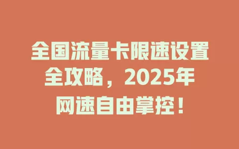全国流量卡限速设置全攻略，2025年网速自由掌控！