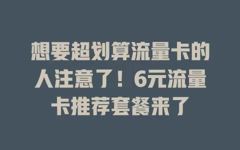 想要超划算流量卡的人注意了！6元流量卡推荐套餐来了