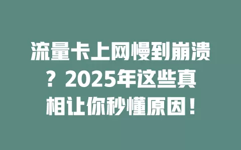 流量卡上网慢到崩溃？2025年这些真相让你秒懂原因！