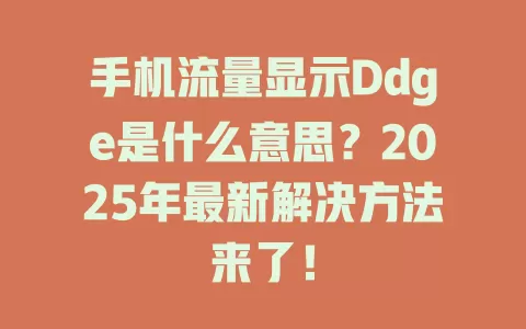 手机流量显示Ddge是什么意思？2025年最新解决方法来了！