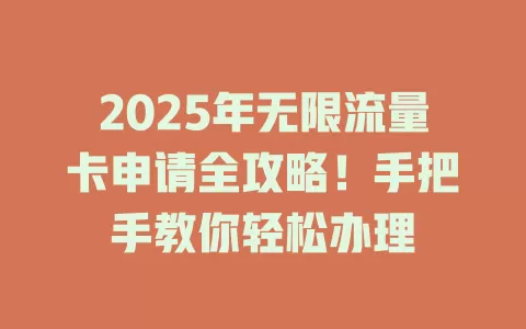 2025年无限流量卡申请全攻略！手把手教你轻松办理