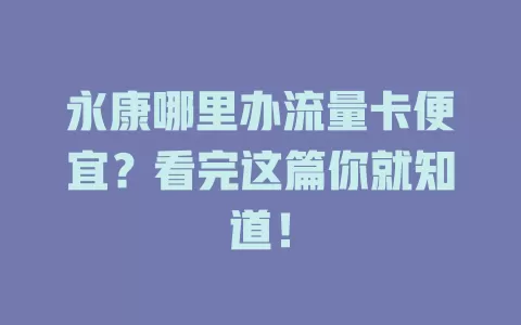 永康哪里办流量卡便宜？看完这篇你就知道！