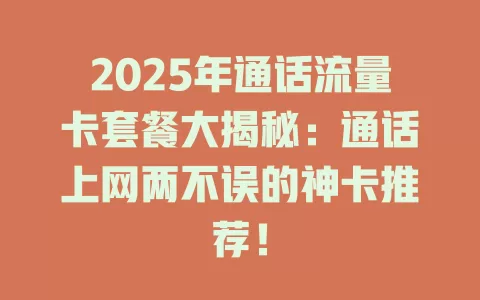 2025年通话流量卡套餐大揭秘：通话上网两不误的神卡推荐！