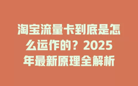 淘宝流量卡到底是怎么运作的？2025年最新原理全解析
