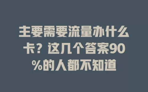 主要需要流量办什么卡？这几个答案90%的人都不知道