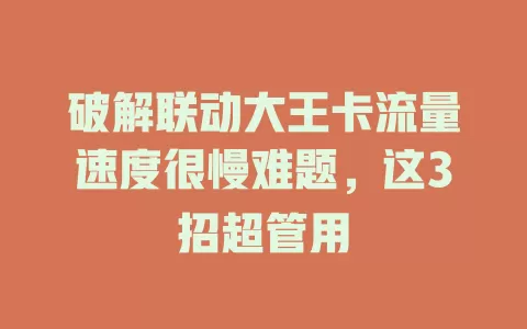 破解联动大王卡流量速度很慢难题，这3招超管用
