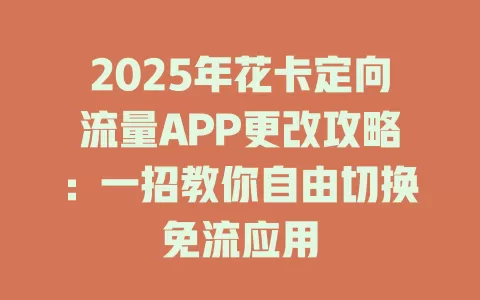 2025年花卡定向流量APP更改攻略：一招教你自由切换免流应用
