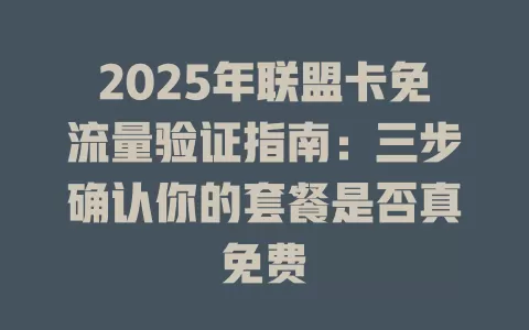 2025年联盟卡免流量验证指南：三步确认你的套餐是否真免费