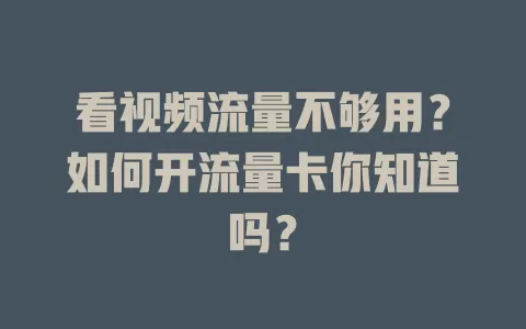看视频流量不够用？如何开流量卡你知道吗？