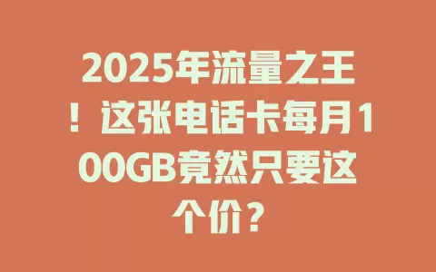 2025年流量之王！这张电话卡每月100GB竟然只要这个价？