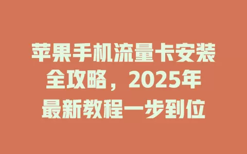 苹果手机流量卡安装全攻略，2025年最新教程一步到位