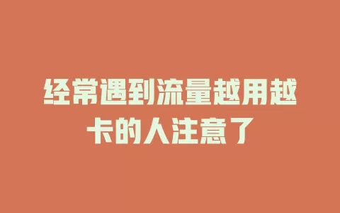 经常遇到流量越用越卡的人注意了