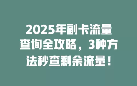 2025年副卡流量查询全攻略，3种方法秒查剩余流量！