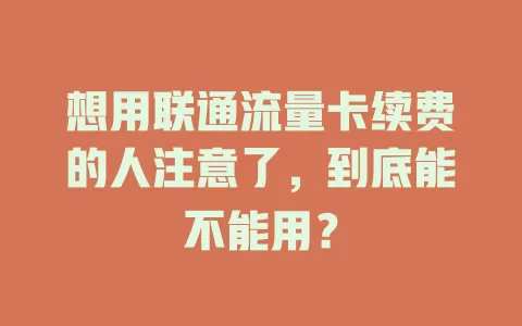 想用联通流量卡续费的人注意了，到底能不能用？